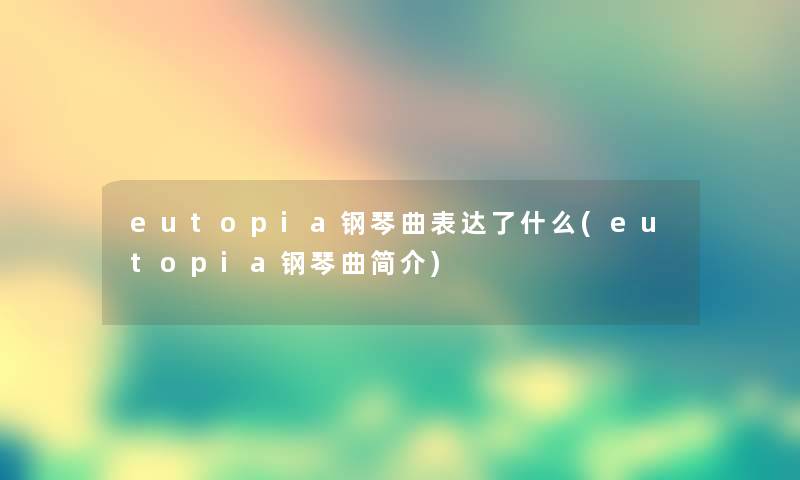 eutopia钢琴曲表达了什么(eutopia钢琴曲简介)