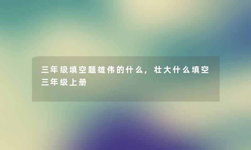 三年级填空题雄伟的什么,壮大什么填空三年级上册