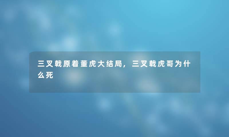 三叉戟原着董虎大结局,三叉戟虎哥为什么死