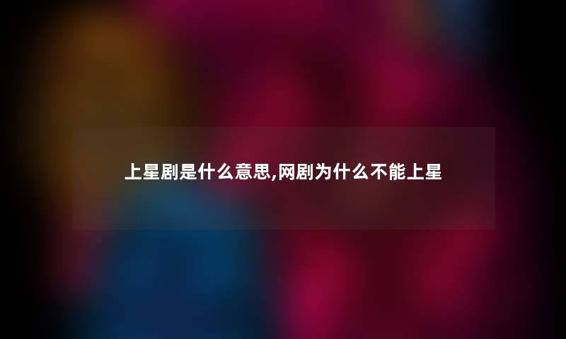 上星剧是什么意思,网剧为什么不能上星