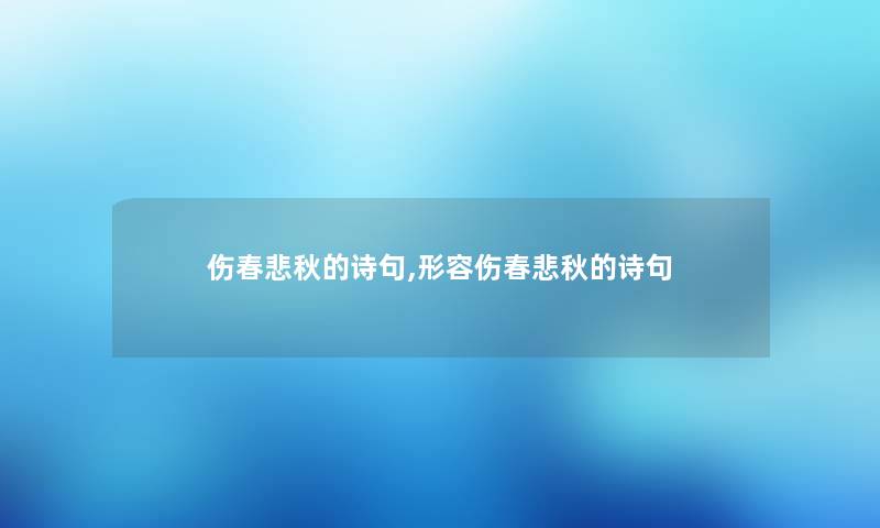 伤春悲秋的诗句,形容伤春悲秋的诗句