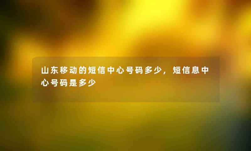 山东移动的短信中心号码多少,短信息中心号码是多少