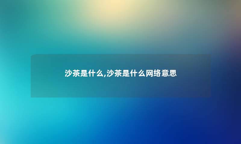 沙茶是什么,沙茶是什么网络意思