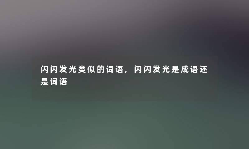 闪闪发光类似的词语,闪闪发光是成语还是词语