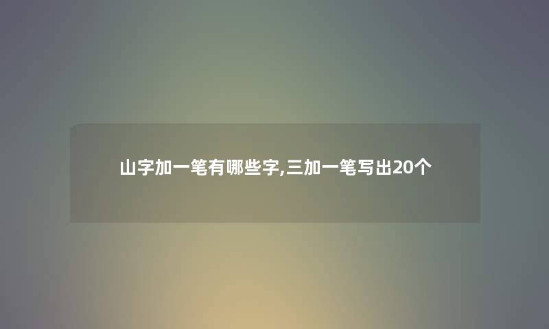 山字加一笔有哪些字,三加一笔写出20个