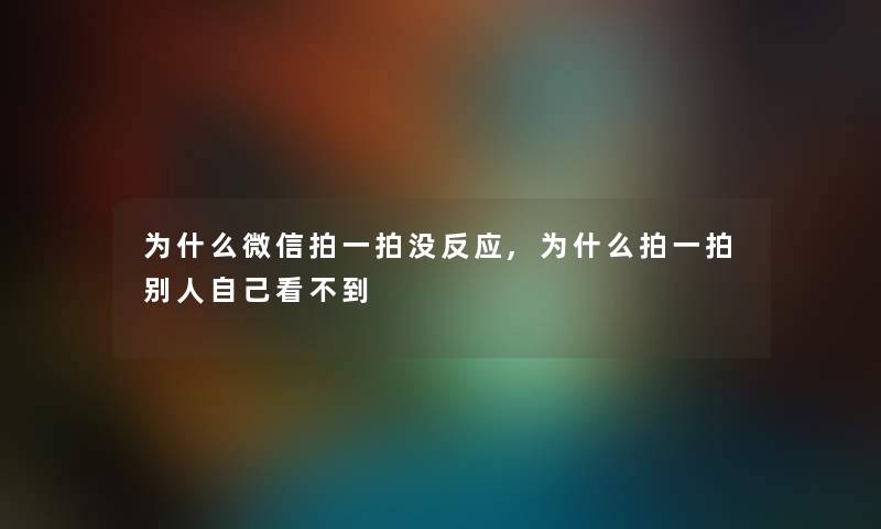 为什么微信拍一拍没反应,为什么拍一拍别人自己看不到