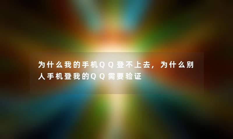 为什么我的手机QQ登不上去,为什么别人手机登我的QQ需要验证