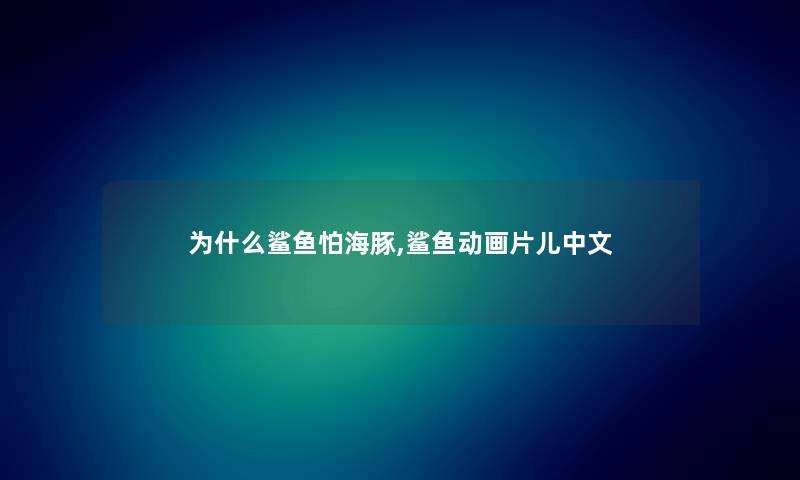 为什么鲨鱼怕海豚,鲨鱼动画片儿中文