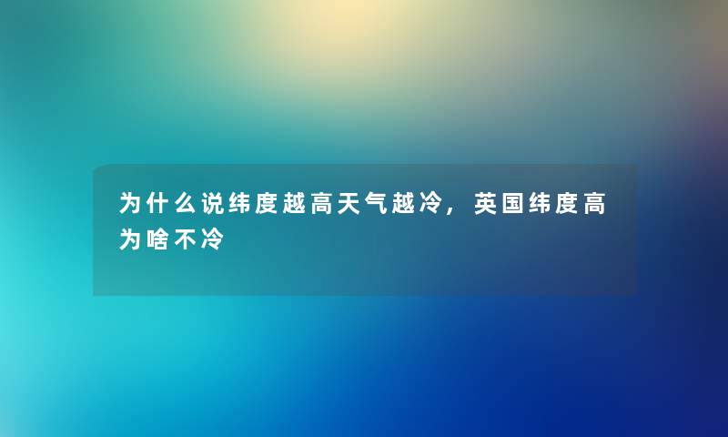 为什么说纬度越高天气越冷,英国纬度高为啥不冷