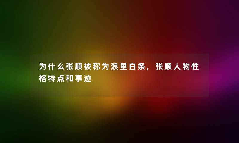 为什么张顺被称为浪里白条,张顺人物性格特点和事迹