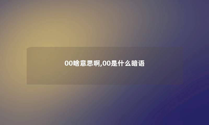 00啥意思啊,00是什么暗语