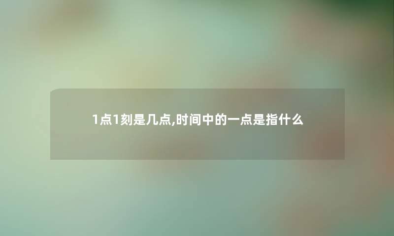 1点1刻是几点,时间中的一点是指什么