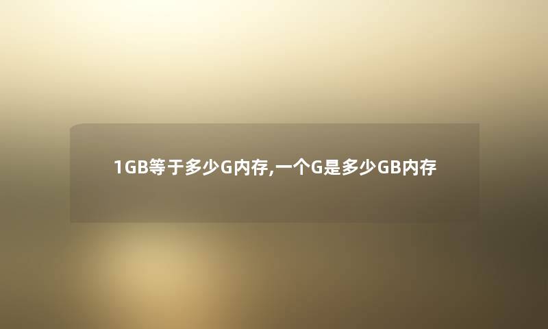 1GB等于多少G内存,一个G是多少GB内存