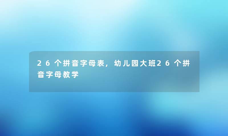 26个拼音字母表,幼儿园大班26个拼音字母教学