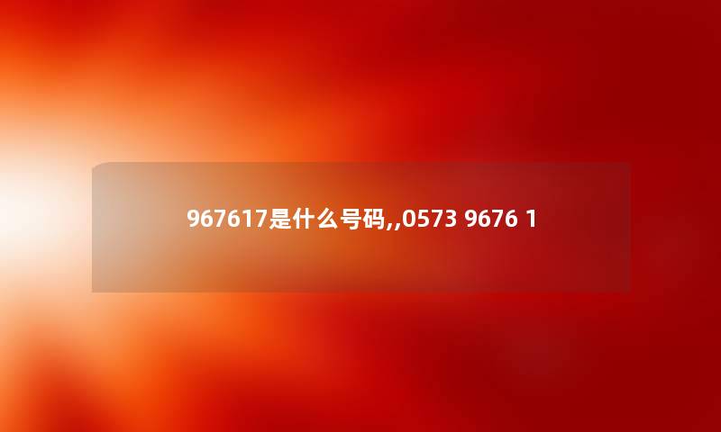 967617是什么号码,,0573 9676 1