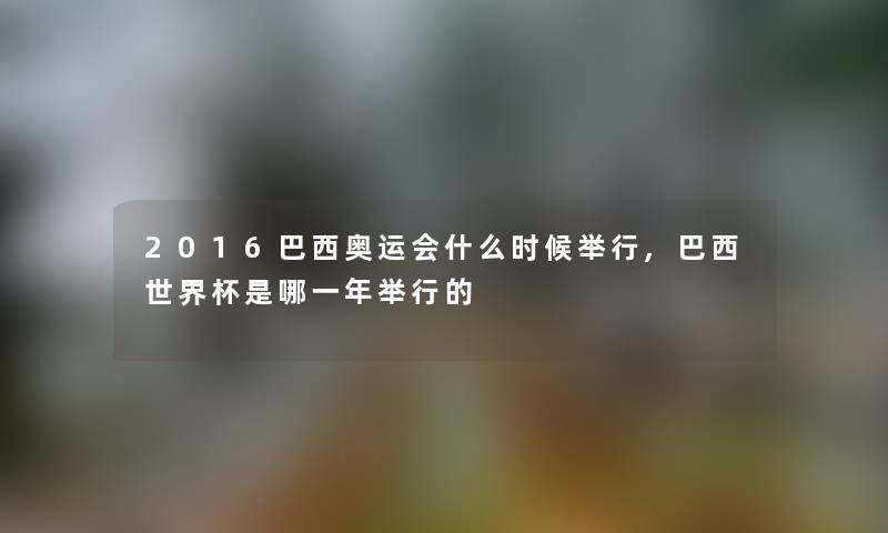 2016巴西奥运会什么时候举行,巴西世界杯是哪一年举行的