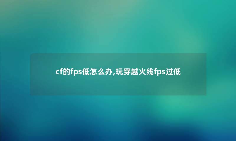 cf的fps低怎么办,玩穿越火线fps过低