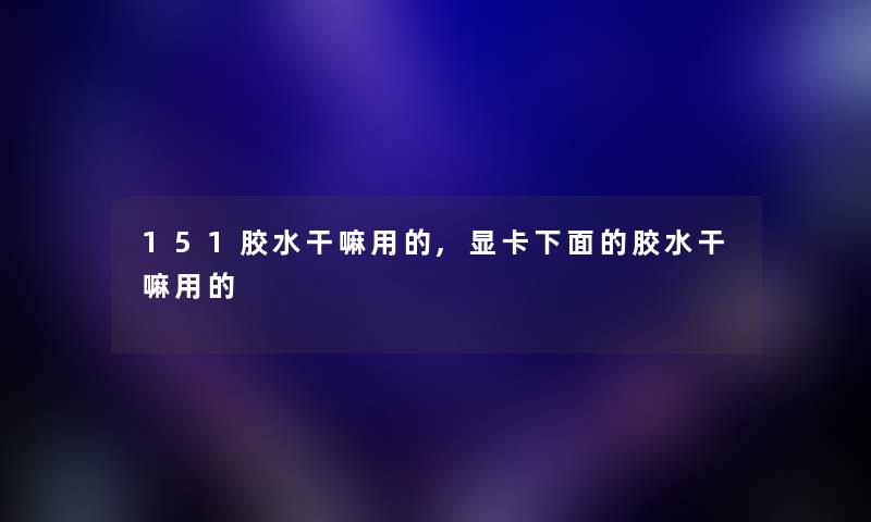 151胶水干嘛用的,显卡下面的胶水干嘛用的