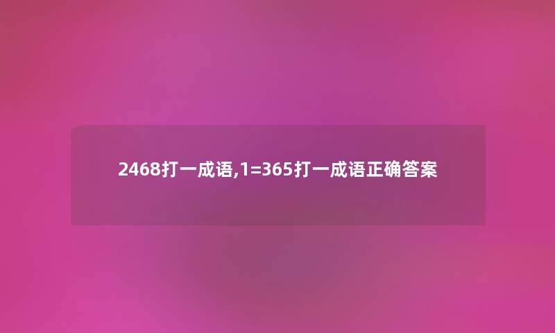 2468打一成语,1=365打一成语正确答案