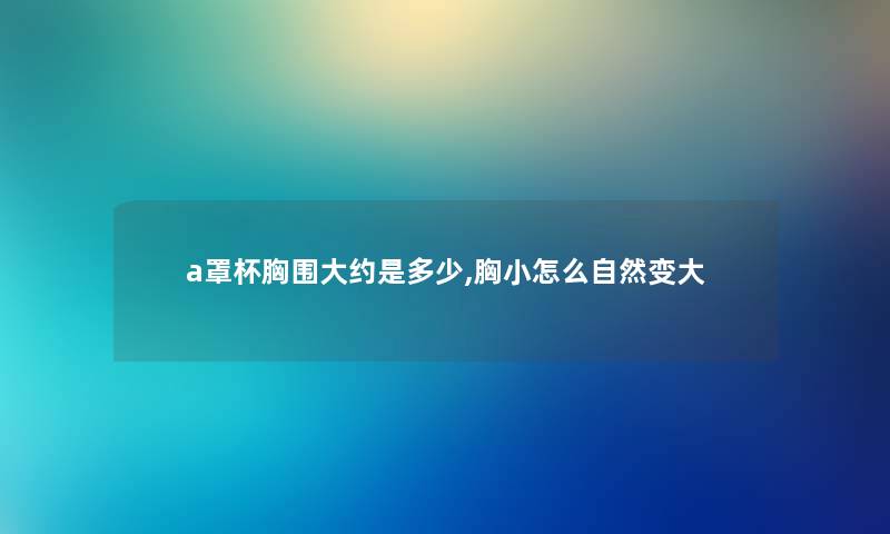 a罩杯胸围大约是多少,胸小怎么自然变大