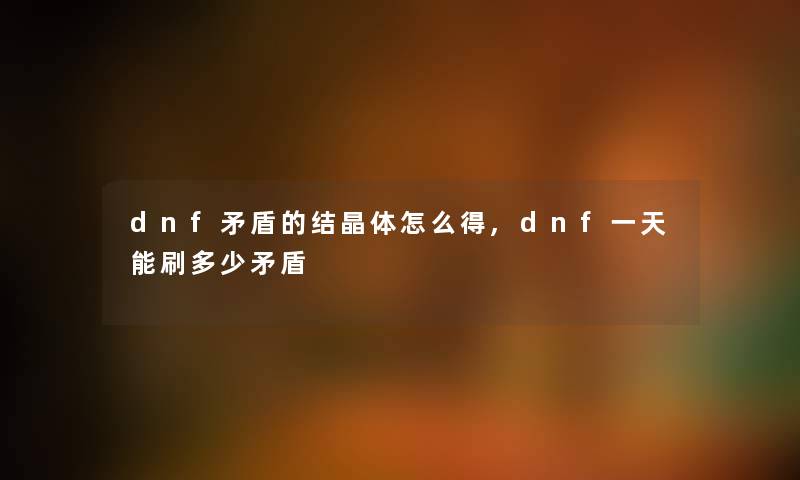 dnf矛盾的结晶体怎么得,dnf一天能刷多少矛盾