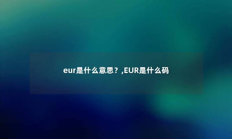 eur是什么意思？,EUR是什么码