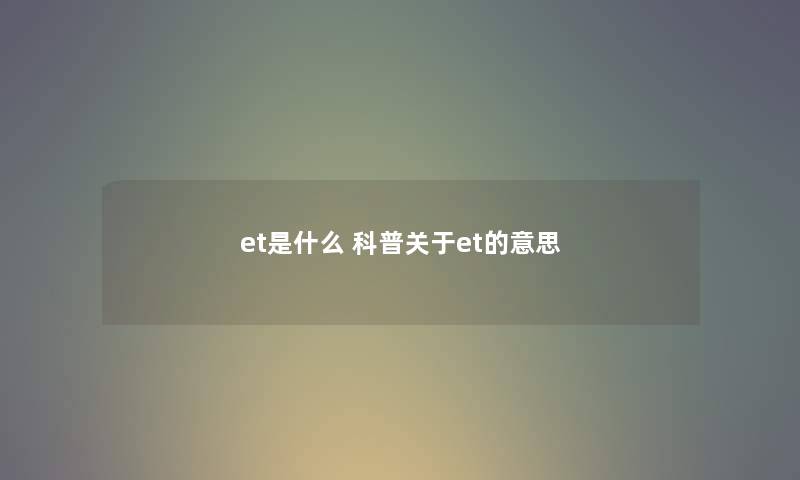 et是什么 科普关于et的意思