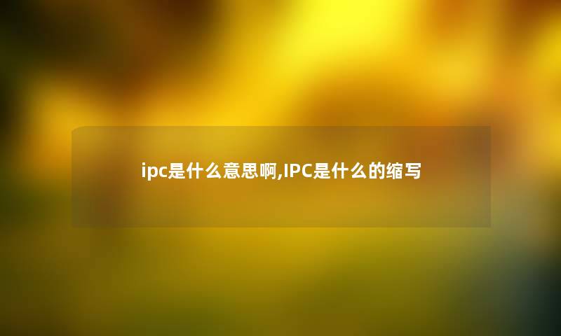 ipc是什么意思啊,IPC是什么的缩写