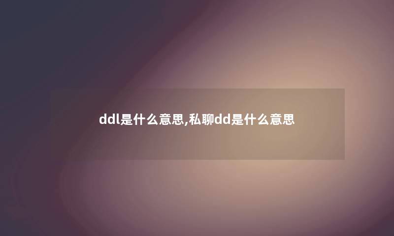 ddl是什么意思,私聊dd是什么意思