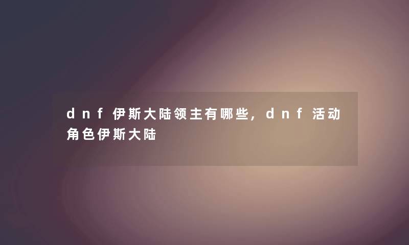 dnf伊斯大陆领主有哪些,dnf活动角色伊斯大陆