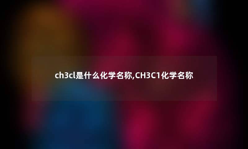 ch3cl是什么化学名称,CH3C1化学名称