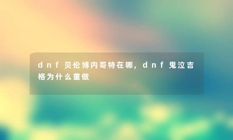 dnf贝伦博内哥特在哪,dnf鬼泣吉格为什么重做