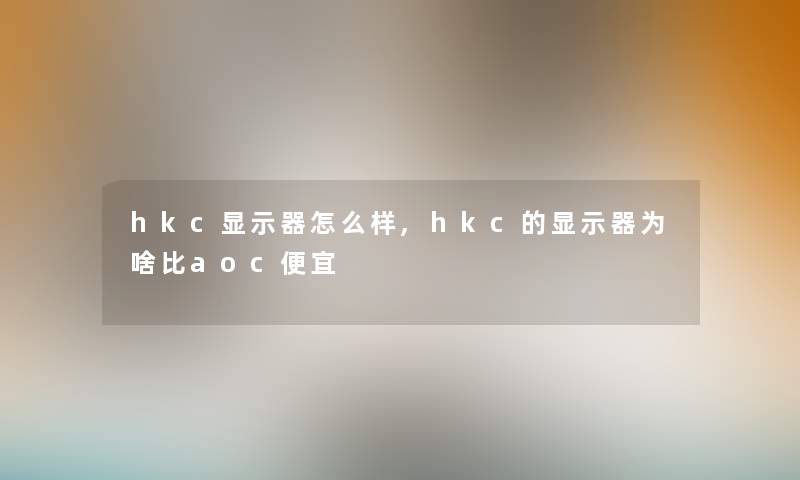 hkc显示器怎么样,hkc的显示器为啥比aoc便宜