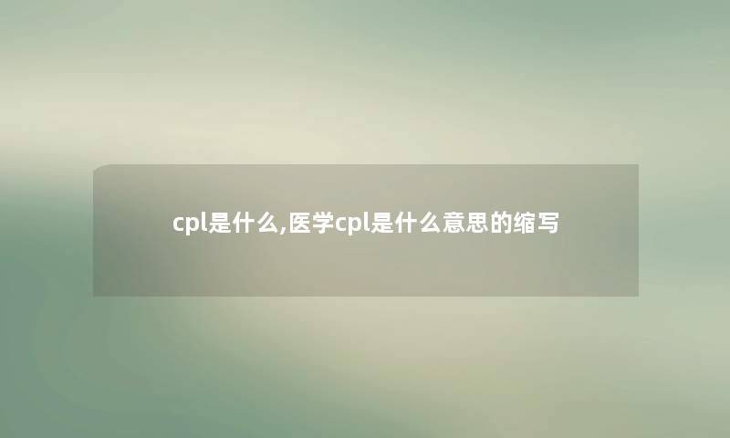 cpl是什么,医学cpl是什么意思的缩写