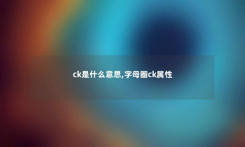 ck是什么意思,字母圈ck属性