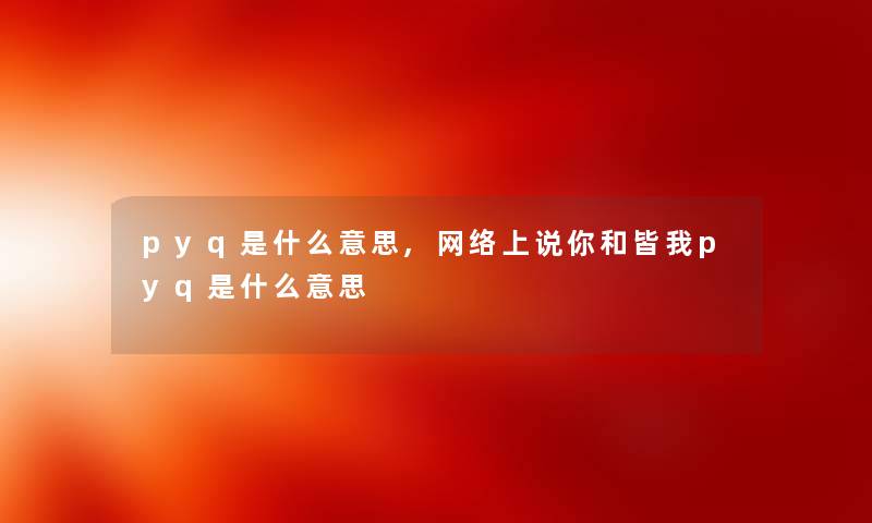 pyq是什么意思,网络上说你和皆我pyq是什么意思