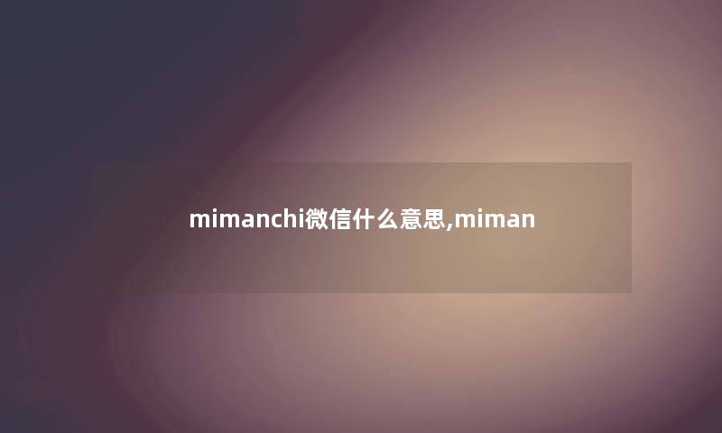 mimanchi微信什么意思,miman