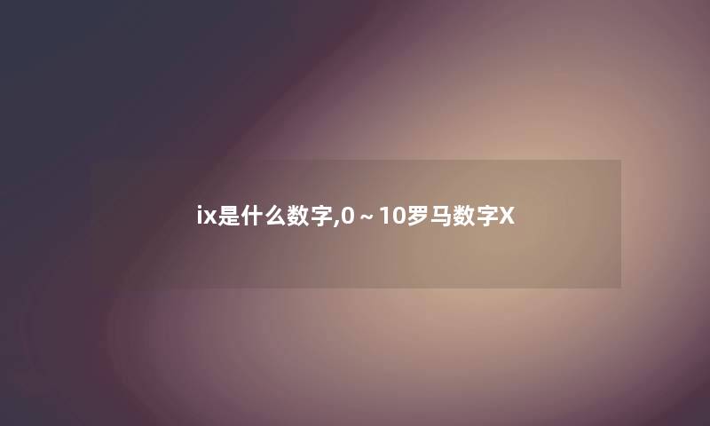 ix是什么数字,0～10罗马数字X