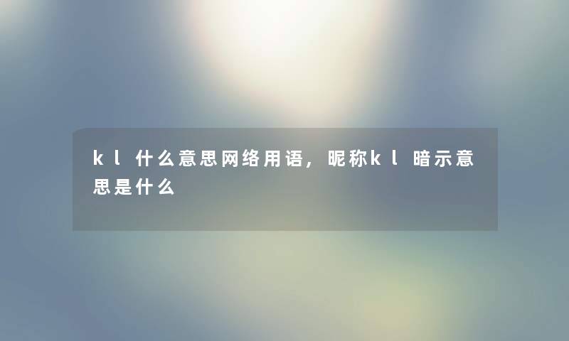 kl什么意思网络用语,昵称kl暗示意思是什么