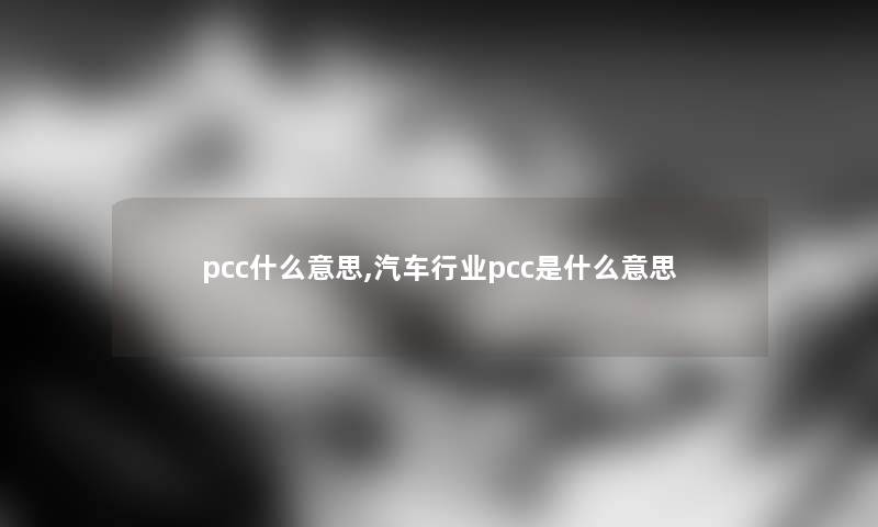 pcc什么意思,汽车行业pcc是什么意思