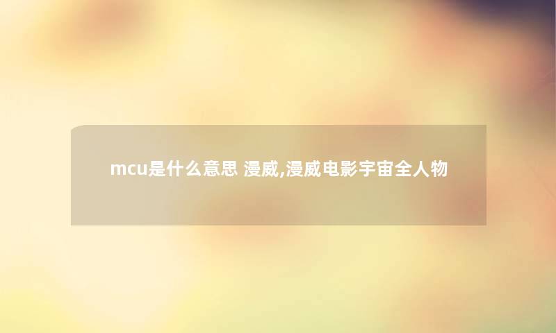 mcu是什么意思 漫威,漫威电影宇宙全人物