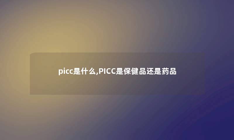 picc是什么,PICC是保健品还是药品