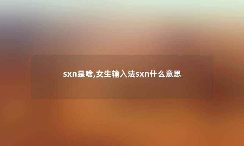 sxn是啥,女生输入法sxn什么意思