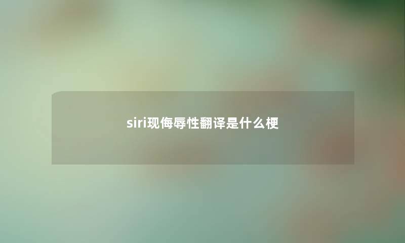 siri现侮辱性翻译是什么梗