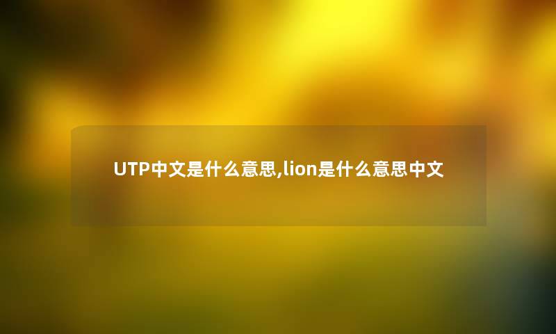 UTP中文是什么意思,lion是什么意思中文