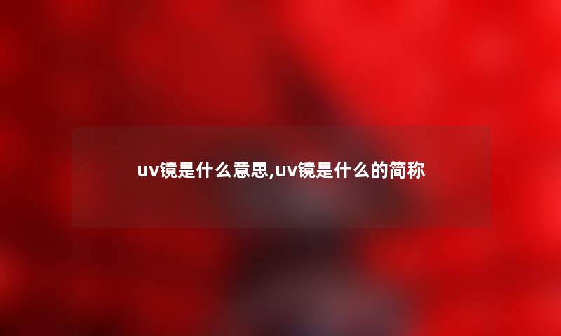 uv镜是什么意思,uv镜是什么的简称