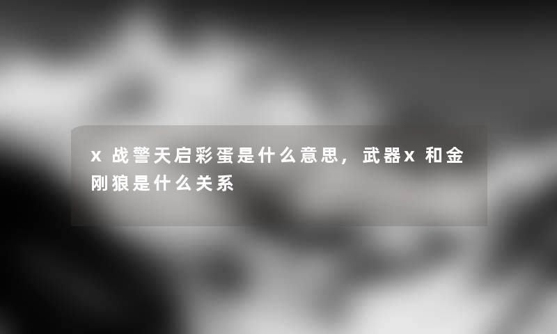 x战警天启彩蛋是什么意思,武器x和金刚狼是什么关系