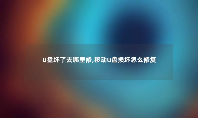 u盘坏了去哪里修,移动u盘损坏怎么修复