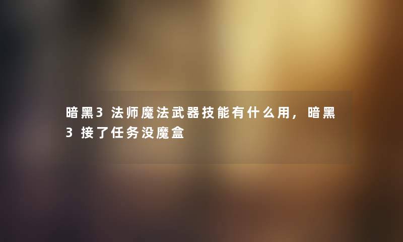 暗黑3法师魔法武器技能有什么用,暗黑3接了任务没魔盒