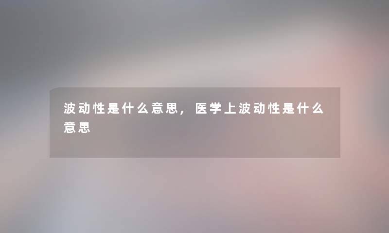 波动性是什么意思,医学上波动性是什么意思